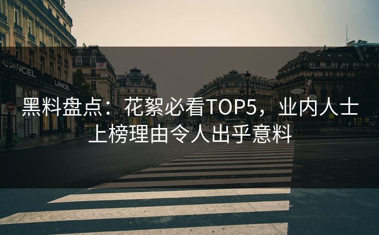 黑料盘点：花絮必看TOP5，业内人士上榜理由令人出乎意料
