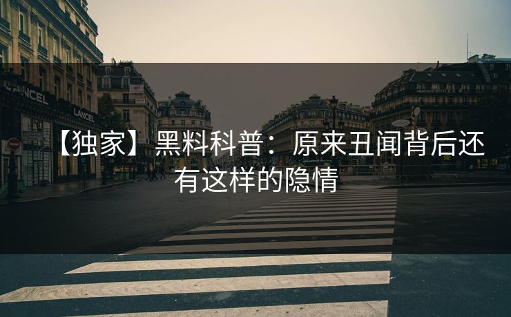 【独家】黑料科普：原来丑闻背后还有这样的隐情