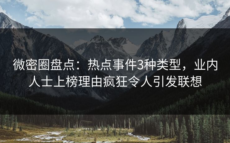 微密圈盘点：热点事件3种类型，业内人士上榜理由疯狂令人引发联想