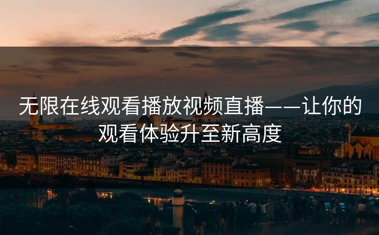 无限在线观看播放视频直播——让你的观看体验升至新高度